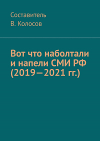 В. Колосов - Вот что наболтали и напели СМИ РФ (2019—2021 гг.)