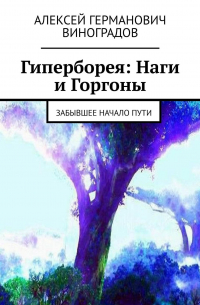 Алексей Виноградов - Гиперборея: Наги и Горгоны. Забывшее начало пути