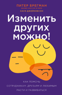  - Изменить других можно! Как помочь сотрудникам, друзьям и любимым расти и развиваться