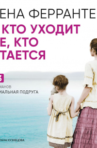 Элена Ферранте - Те, кто уходит, и те, кто остается