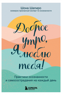 Доброе утро, я люблю тебя! Практики осознанности и самосострадания на каждый день