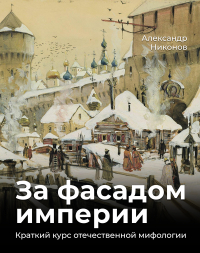 Александр Никонов - За фасадом империи. Краткий курс отечественной мифологии