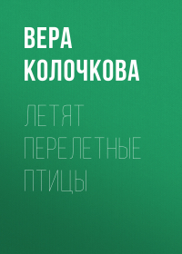 Вера Колочкова - Летят перелетные птицы