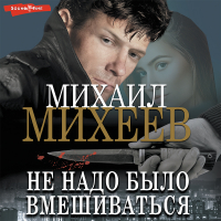 Михаил Михеев - Не надо было вмешиваться