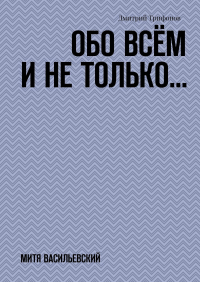 Дмитрий Трифонов - Обо всём и не только… Митя Васильевский