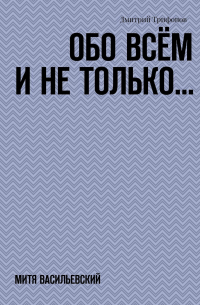 Дмитрий Трифонов - Обо всём и не только… Митя Васильевский