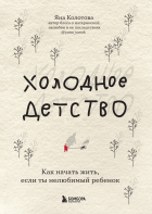Яна Колотова - Холодное детство. Как начать жить, если ты нелюбимый ребенок