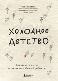 Яна Колотова - Холодное детство. Как начать жить, если ты нелюбимый ребенок