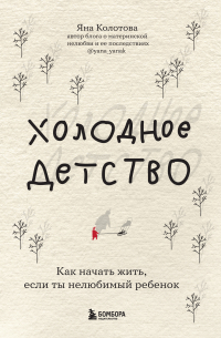Холодное детство. Как начать жить, если ты нелюбимый ребенок