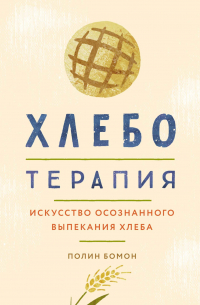 Хлеботерапия. Искусство осознанного выпекания хлеба