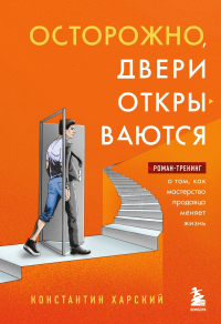 Константин Харский - Осторожно, двери открываются. Роман-тренинг о том, как мастерство продавца меняет жизнь