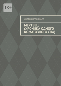 Андрей Прокофьев - Мертвец (хроника одного коматозного сна)