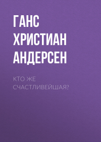 Ганс Христиан Андерсен - Кто же счастливейшая?