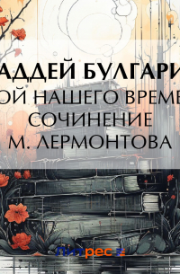 Фаддей Булгарин - «Герой нашего времени». Сочинение М.  Лермонтова