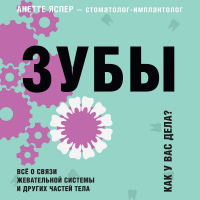 Анетте Яспер - Зубы. Как у вас дела? Всё о связи жевательной системы и других частей тела