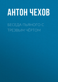 Антон Чехов - Беседа пьяного с трезвым чёртом