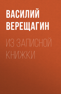 Василий Верещагин - Из записной книжки