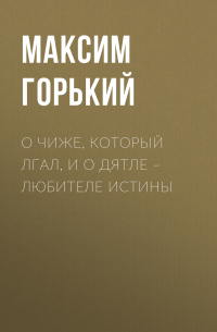 Максим Горький - О чиже, который лгал, и о дятле – любителе истины