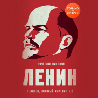 Вячеслав Никонов - Ленин. Человек, который изменил всё