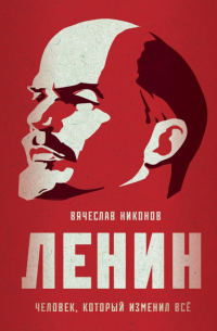 Ленин. Человек, который изменил всё