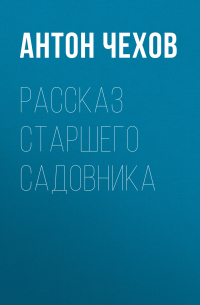 Антон Чехов - Рассказ старшего садовника