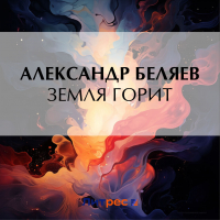 Александр Беляев - Земля горит