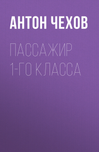 Антон Чехов - Пассажир 1-го класса