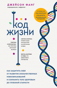 Код жизни. Как защитить себя от развития злокачественных новообразований и сохранить тело здоровым до глубокой старости