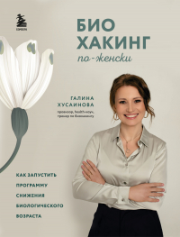 Галина Хусаинова - Биохакинг по-женски. Как запустить программу снижения биологического возраста