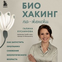 Галина Хусаинова - Биохакинг по-женски. Как запустить программу снижения биологического возраста
