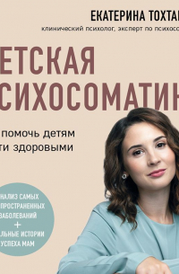 Детская психосоматика. Как помочь детям расти здоровыми