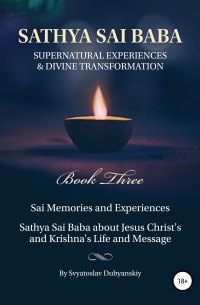 Sathya Sai Baba. Supernatural Experiences and Divine Transformation. Book Three