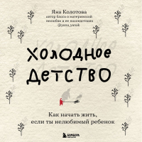Яна Колотова - Холодное детство. Как начать жить, если ты нелюбимый ребенок