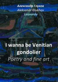 Александр Глухов - I wanna be Venitian gondolier. Poetry and fine art
