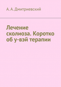 А. А. Дмитриевский - Лечение сколиоза. Коротко об у-вэй терапии