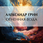 Александр Грин - Огненная вода