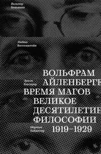 Вольфрам Айленбергер - Время магов. Великое десятилетие философии. 1919-1929