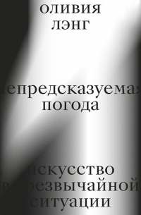 Оливия Лэнг - Непредсказуемая погода. Искусство в чрезвычайной ситуации