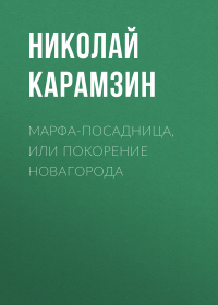 Николай Карамзин - Марфа-Посадница, или Покорение Новагорода