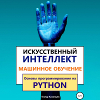 Тимур Казанцев - Искусственный интеллект и Машинное обучение. Основы программирования на Python