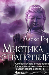 Алекс Гор - Мистика странствий. Юго-восточные путешествия. Записи о сверхвозможностях человеческого сознания. Часть I