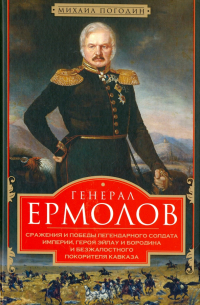 Михаил Погодин - Генерал Ермолов. Сражения и победы легендарного солдата империи, героя Эйлау и Бородина