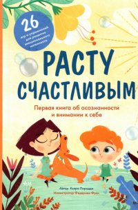 Кьяра Пиродди - Расту счастливым. Первая книга об осознанности и внимании к себе