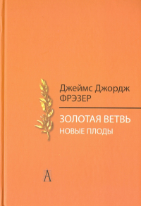 Джеймс Джордж Фрэзер - Золотая ветвь. Новые плоды. Исследование магии и религии