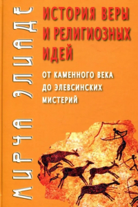 Мирча Элиаде - История веры и религиозных идей: от каменного века до элевсинских мистерий