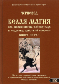 Черновед - Белая магия иль сокровищница тайных наук. Книга 5