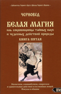 Черновед - Белая магия иль сокровищница тайных наук. Книга 5