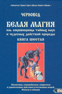 Черновед - Белая магия иль сокровищница тайных наук. Книга 6