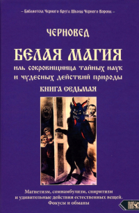 Черновед - Белая магия иль сокровищница тайных наук и чудесных действий природы. Книга 7