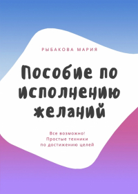 Мария Рыбакова - Пособие по исполнению желаний